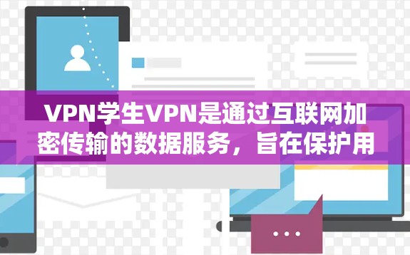 VPN学生VPN是通过互联网加密传输的数据服务,旨在保护用户数据的安全。以下是对该主题的分步解释 VPN学生VPN是通过互联网加密传输的数据服务,旨在保护用户数据的安全。以下是对该主题的分步解释