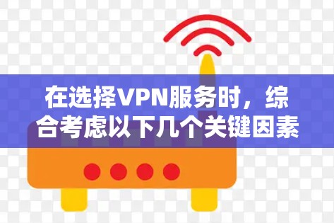 在选择VPN服务时,综合考虑以下几个关键因素 在选择VPN服务时,综合考虑以下几个关键因素