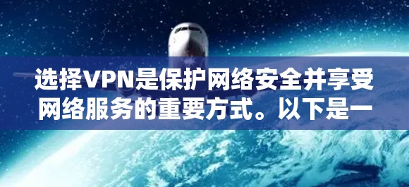 选择VPN是保护网络安全并享受网络服务的重要方式。以下是一个结构化的指南，帮助您全面了解和选择适合自己的VPN服务