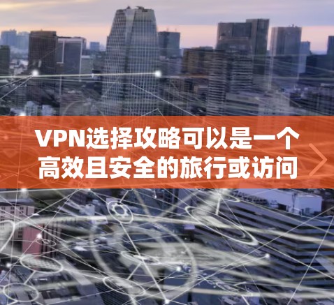 VPN选择攻略可以是一个高效且安全的旅行或访问网络的工具。以下是一些常见的VPN选择攻略,帮助您更好地选择适合自己的服务 VPN选择攻略可以是一个高效且安全的旅行或访问网络的工具。以下是一些常见的VPN选择攻略,帮助您更好地选择适合自己的服务