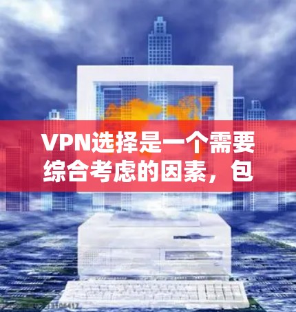 VPN选择是一个需要综合考虑的因素，包括服务提供商、流量限制、价格、安全性等。以下是详细的VPN选择攻略，帮助你做出明智的选择