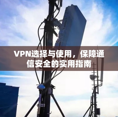 VPN选择与使用，保障通信安全的实用指南