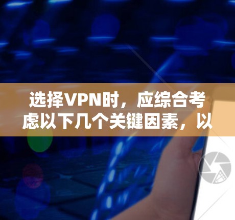 选择VPN时，应综合考虑以下几个关键因素，以找到最适合自己的服务，确保数据安全和隐私保护