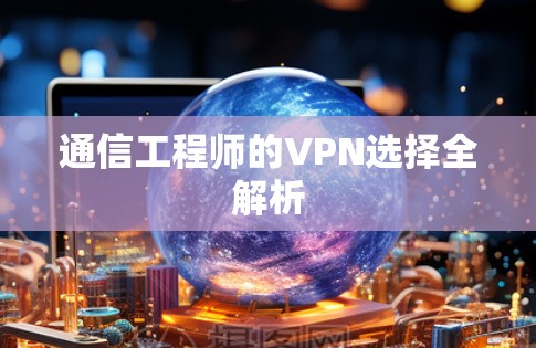 通信工程师的VPN选择全解析 通信工程师的VPN选择全解析