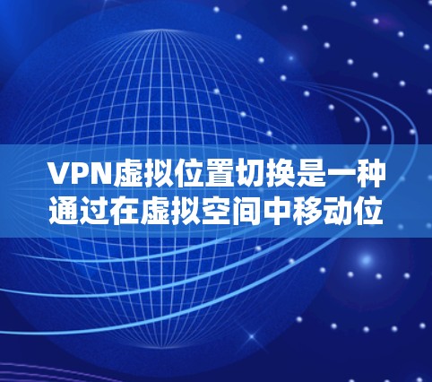 VPN虚拟位置切换是一种通过在虚拟空间中移动位置来实现VPN连接的技术。它允许用户在不同的地理位置访问外部网络,同时保护隐私和数据安全。以下是关于VPN虚拟位置切换的详细解答 VPN虚拟位置切换是一种通过在虚拟空间中移动位置来实现VPN连接的技术。它允许用户在不同的地理位置访问外部网络,同时保护隐私和数据安全。以下是关于VPN虚拟位置切换的详细解答