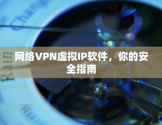 网络VPN虚拟IP软件,你的安全指南 网络VPN虚拟IP软件,你的安全指南