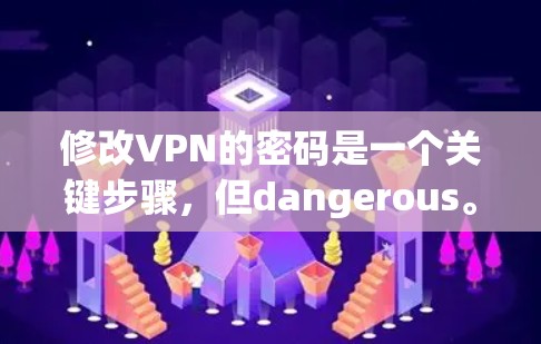 修改VPN的密码是一个关键步骤,但dangerous。以下是逐步的建议 修改VPN的密码是一个关键步骤,但dangerous。以下是逐步的建议