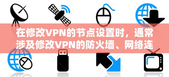 在修改VPN的节点设置时，通常涉及修改VPN的防火墙、网络连接方式、升级VPN软件等步骤。以下是详细的VPN修改节点教程