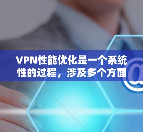 VPN性能优化是一个系统性的过程,涉及多个方面的配置和调整。以下是对VPN性能优化的详细指南,帮助您逐步提升性能 VPN性能优化是一个系统性的过程,涉及多个方面的配置和调整。以下是对VPN性能优化的详细指南,帮助您逐步提升性能