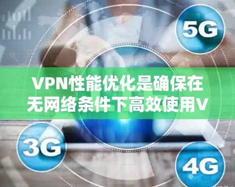 VPN性能优化是确保在无网络条件下高效使用VPN设备的关键步骤。以下是一些优化的步骤和建议