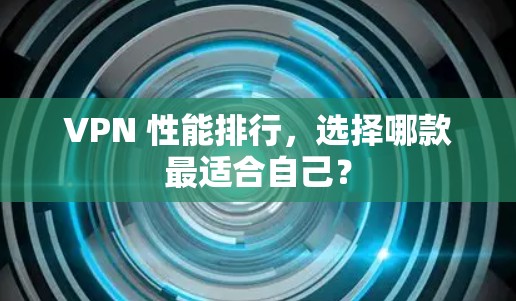 VPN 性能排行，选择哪款最适合自己？