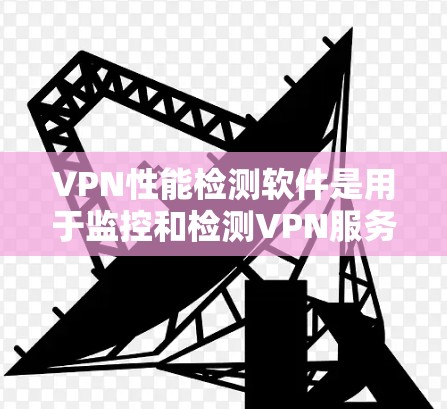 VPN性能检测软件是用于监控和检测VPN服务器的恶意软件、DDoS攻击以及网络流量异常行为的工具。以下是这些软件的详细介绍