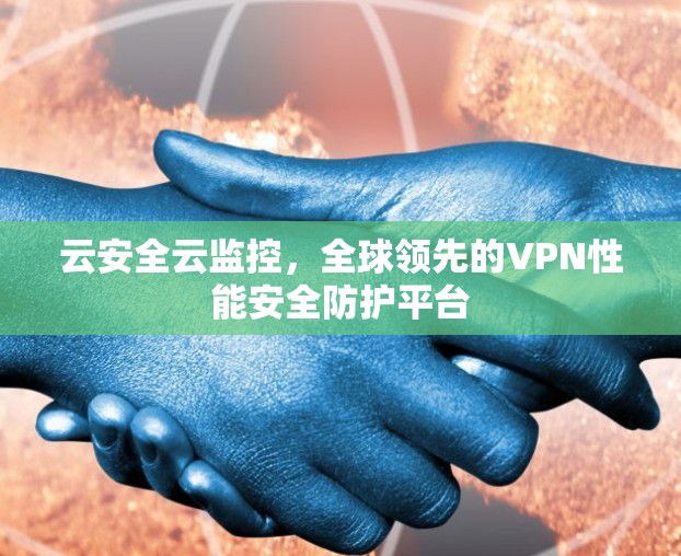 云安全云监控，全球领先的VPN性能安全防护平台