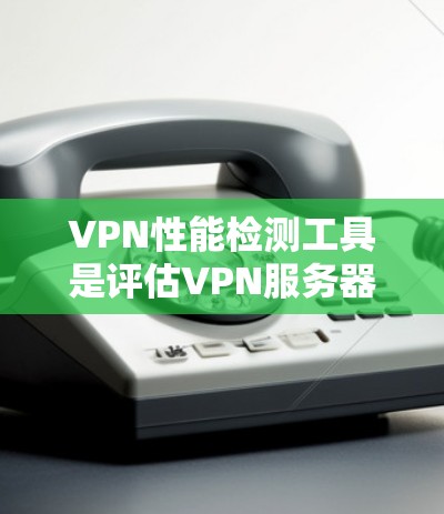 VPN性能检测工具是评估VPN服务器性能的重要工具,帮助用户优化服务器配置,提高用户体验。以下是对VPN性能检测工具的详细分析和总结 VPN性能检测工具是评估VPN服务器性能的重要工具,帮助用户优化服务器配置,提高用户体验。以下是对VPN性能检测工具的详细分析和总结