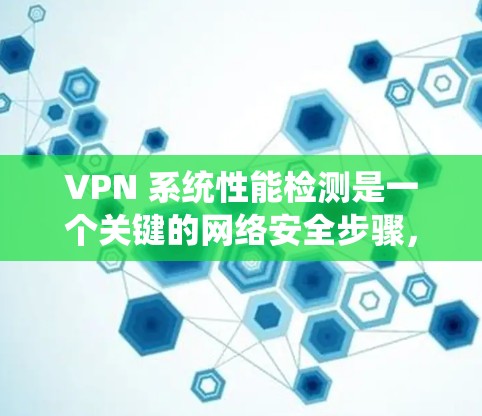 VPN 系统性能检测是一个关键的网络安全步骤，因为它确保了在使用 VPN 时的网络稳定性。以下是一些详细的 VPN 系统性能检测方法