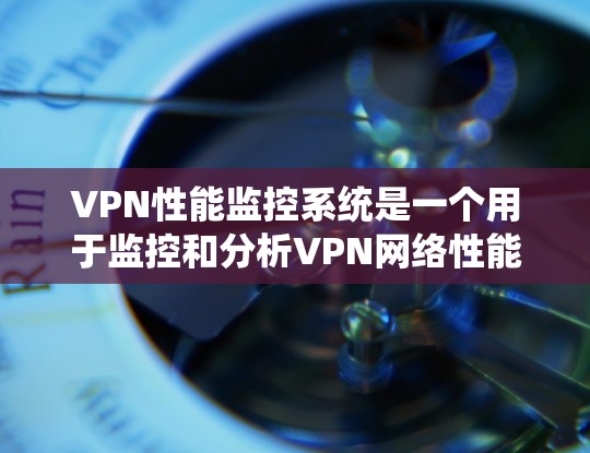 VPN性能监控系统是一个用于监控和分析VPN网络性能的工具。它可以帮助管理员、安全人员和用户更好地了解VPN网络的使用情况，以及是否存在潜在的异常或性能问题。以下是VPN性能监控系统的基本概念和功能