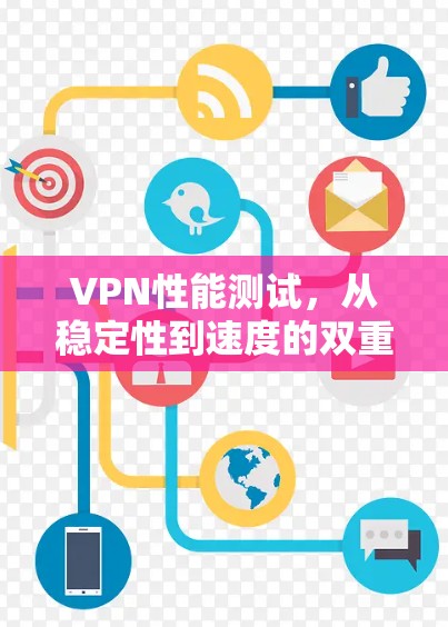 VPN性能测试，从稳定性到速度的双重挑战