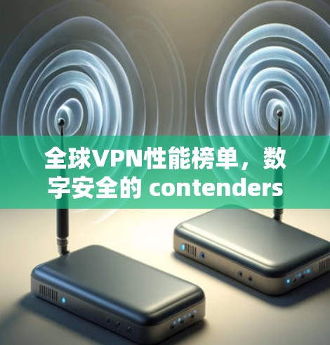 全球VPN性能榜单，数字安全的 contenders
