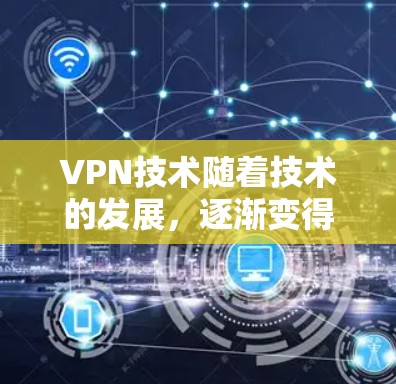 VPN技术随着技术的发展，逐渐变得更加高效和安全。然而，随着技术的不断进步，用户对VPN体验的期望也在不断变高。以下是一些关于VPN新用户体验的考虑点和推荐