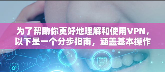 为了帮助你更好地理解和使用VPN,以下是一个分步指南,涵盖基本操作、类型、安全设置以及使用技巧 为了帮助你更好地理解和使用VPN,以下是一个分步指南,涵盖基本操作、类型、安全设置以及使用技巧