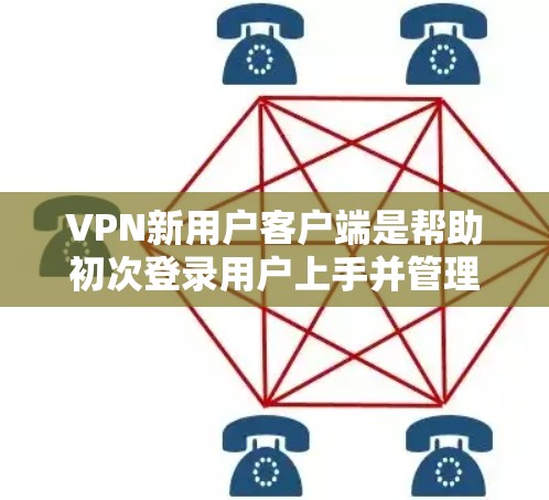 VPN新用户客户端是帮助初次登录用户上手并管理其VPN访问的工具。以下是对该主题的详细分析和总结 VPN新用户客户端是帮助初次登录用户上手并管理其VPN访问的工具。以下是对该主题的详细分析和总结