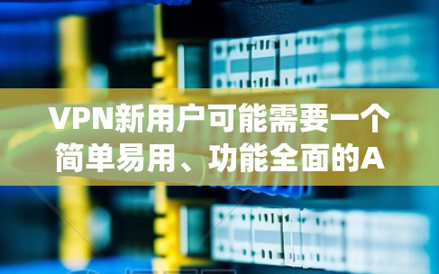 VPN新用户可能需要一个简单易用、功能全面的App来访问VPN服务。以下是一些推荐的VPN新用户App，涵盖了不同的需求和平台