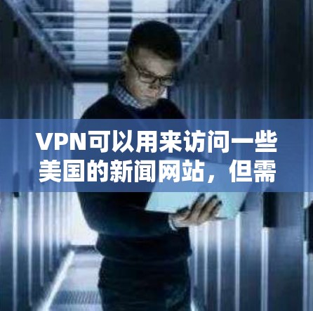 VPN可以用来访问一些美国的新闻网站,但需要注意以下几点 VPN可以用来访问一些美国的新闻网站,但需要注意以下几点