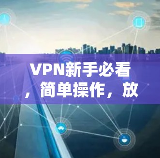 VPN新手必看,简单操作,放心使用 VPN新手必看,简单操作,放心使用