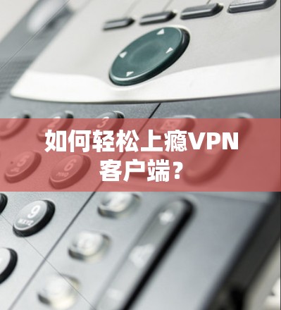 如何轻松上瘾VPN客户端？