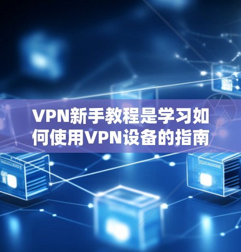 VPN新手教程是学习如何使用VPN设备的指南,了解如何安装、使用、安全使用以及维护VPN设备。以下是一些基本的步骤和小技巧 VPN新手教程是学习如何使用VPN设备的指南,了解如何安装、使用、安全使用以及维护VPN设备。以下是一些基本的步骤和小技巧