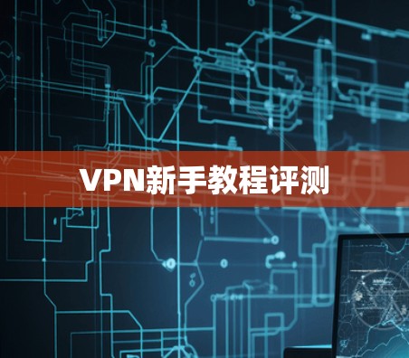 VPN新手教程评测