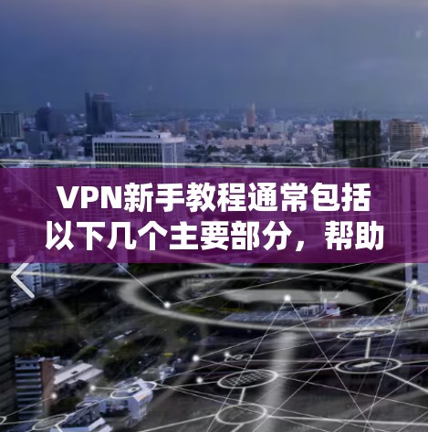 VPN新手教程通常包括以下几个主要部分,帮助用户逐步熟悉和使用VPN服务。以下是一些常见的步骤和方法 VPN新手教程通常包括以下几个主要部分,帮助用户逐步熟悉和使用VPN服务。以下是一些常见的步骤和方法