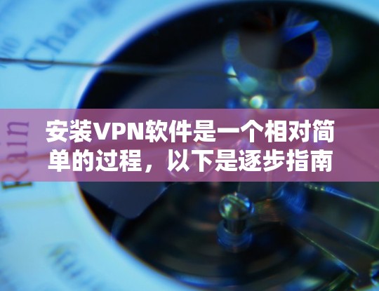 安装VPN软件是一个相对简单的过程，以下是逐步指南