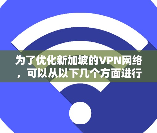 为了优化新加坡的VPN网络,可以从以下几个方面进行综合考虑 为了优化新加坡的VPN网络,可以从以下几个方面进行综合考虑