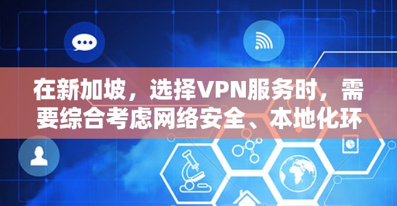 在新加坡，选择VPN服务时，需要综合考虑网络安全、本地化环境、安全等级以及可能的威胁源。以下是一些推荐和建议，帮助您更好地选择和使用新加坡VPN服务