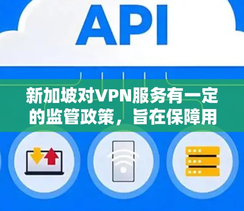 新加坡对VPN服务有一定的监管政策，旨在保障用户数据的安全和隐私。同时，新加坡的网络环境允许企业和其他机构使用VPN以优化用户体验