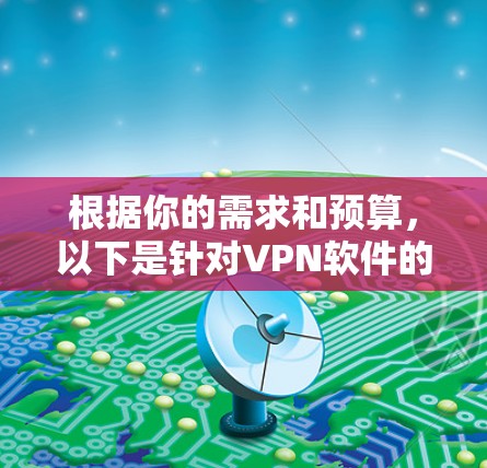 根据你的需求和预算,以下是针对VPN软件的选择建议 根据你的需求和预算,以下是针对VPN软件的选择建议