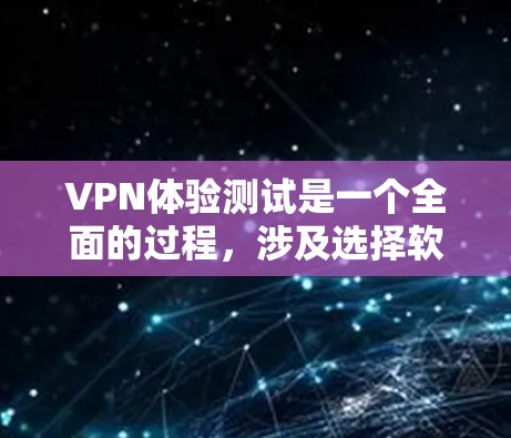 VPN体验测试是一个全面的过程，涉及选择软件、设置功能、测试连接以及调整设置等步骤。以下是一步步的指南，帮助你完成VPN体验测试