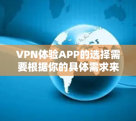 VPN体验APP的选择需要根据你的具体需求来决定。以下是一些常见的VPN软件推荐,涵盖不同应用场景 VPN体验APP的选择需要根据你的具体需求来决定。以下是一些常见的VPN软件推荐,涵盖不同应用场景