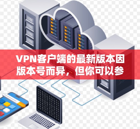 VPN客户端的最新版本因版本号而异,但你可以参考以下几个方面来选择或获取最新版本 VPN客户端的最新版本因版本号而异,但你可以参考以下几个方面来选择或获取最新版本