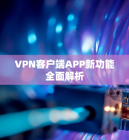 VPN客户端APP新功能全面解析
