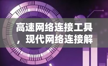 高速网络连接工具，现代网络连接解决方案