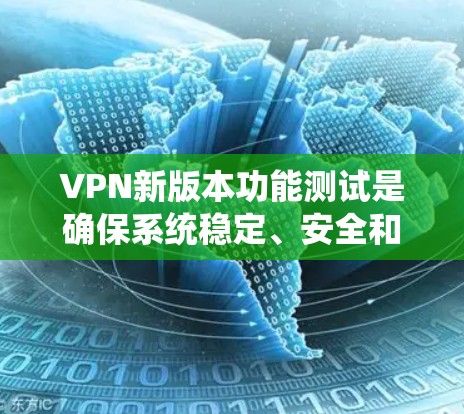 VPN新版本功能测试是确保系统稳定、安全和兼容性的关键步骤。以下是详细的步骤说明