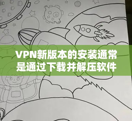 VPN新版本的安装通常是通过下载并解压软件程序完成的。以下是一般步骤 VPN新版本的安装通常是通过下载并解压软件程序完成的。以下是一般步骤