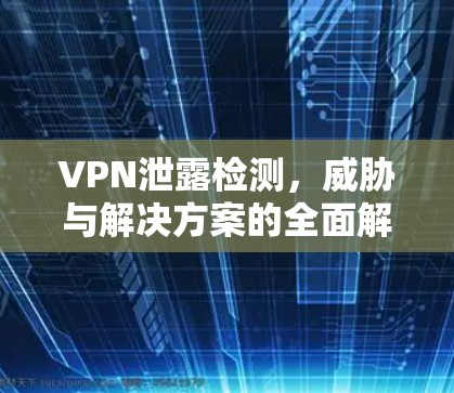 VPN泄露检测，威胁与解决方案的全面解析