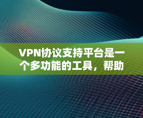 VPN协议支持平台是一个多功能的工具,帮助用户管理和配置VPN服务。以下是几个主要类型的平台及其特点 VPN协议支持平台是一个多功能的工具,帮助用户管理和配置VPN服务。以下是几个主要类型的平台及其特点