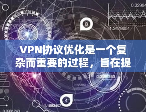 VPN协议优化是一个复杂而重要的过程，旨在提升VPN的性能、安全性和用户体验。以下是一个优化VPN协议的方案，涵盖技术、安全、性能和用户体验的各个方面