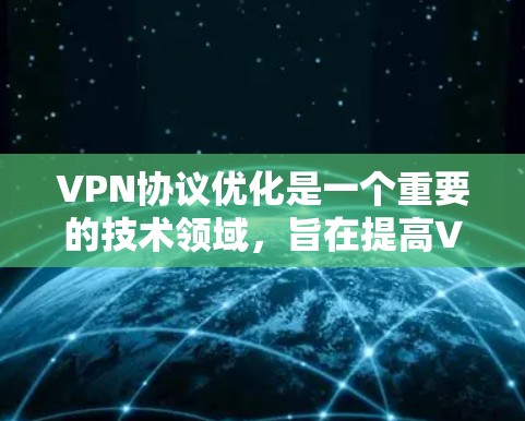 VPN协议优化是一个重要的技术领域,旨在提高VPN服务的质量、性能和安全性。以下是一些关于VPN协议优化的常见方法和步骤 VPN协议优化是一个重要的技术领域,旨在提高VPN服务的质量、性能和安全性。以下是一些关于VPN协议优化的常见方法和步骤