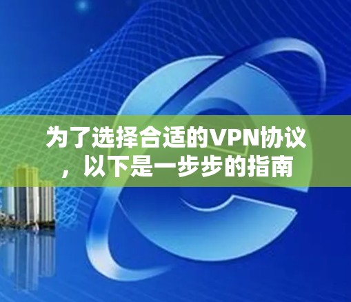 为了选择合适的VPN协议,以下是一步步的指南 为了选择合适的VPN协议,以下是一步步的指南