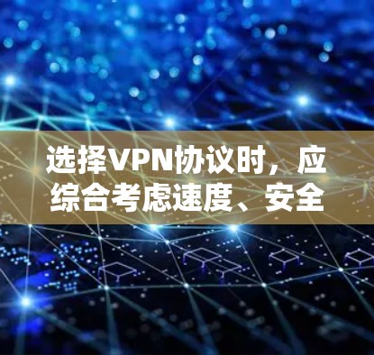 选择VPN协议时，应综合考虑速度、安全性和复杂性，同时根据使用场景和企业需求进行选择。以下是详细的策略指南
